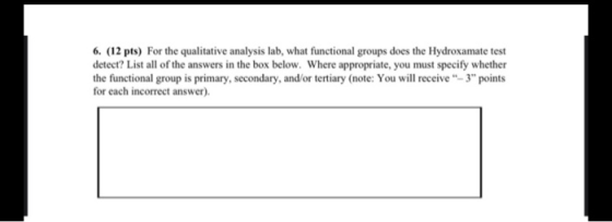 6. (12 pts) For the qualitative analysis lab, what functional groups does the Hydroxamate test detect? List all of the answer