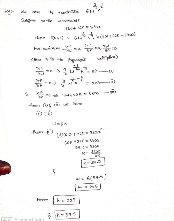 Sol we are to maximiảe 6W txa Subject to the constraines II W+22K = 3300 Here f(w, k) = GwBK_(11W+226 - 3300) For maximum of