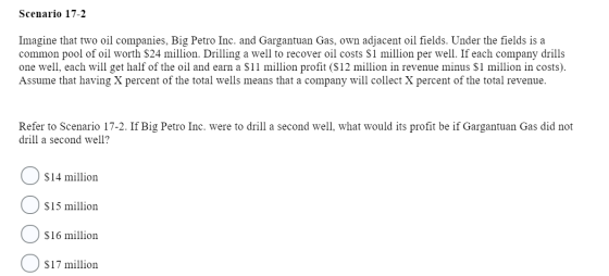 Scenario 17-2 Imagine that two oil companies, Big Petro Inc. and Gargantuan Gas, own adjacent oil fields. Under the fields is