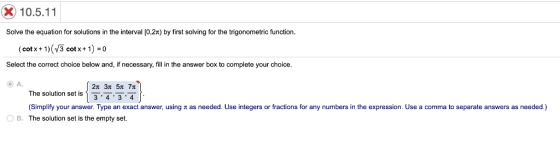 X)10.5.11 Solve the equation for solutions in the interval [0,2T) by first solving for the trigonometric function. (cotx+1) (
