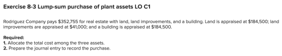 Exercise 8-3 Lump-sum purchase of plant assets LO C1 Rodriguez Company pays $352,755 for real estate with land, land improvem