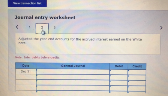 View transaction list Journal entry worksheet Adjusted the year-end accounts for the accrued interest earned on the White not