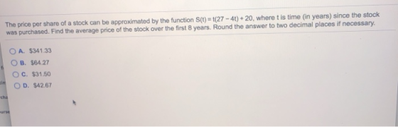 The price per share of a stock can be approximated by the function S(t) = (27 - 4t) +20, where t is time (in years) since the