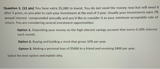 Question 2. (12 pts) You have extra $5,000 to invest. You do not need the money now but will need it after 3 years, so you pl
