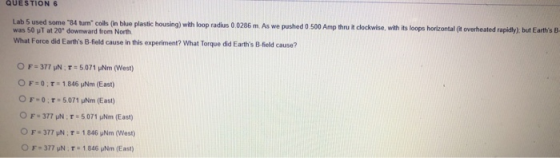 QUESTION 6 Lab 5 used some 84 tum coils (in blue plastic housing) with loop radius 0 0286 m. As we pushed 0.500 Amp thru it