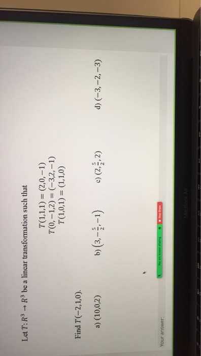 Let T: R3 R3 be a linear transformation such that T(1,1,1) = (2,0,-1) T(0,-1,2)= (-3,2,-1) T(1,0,1) = (1,1,0) Find T(-2,1,0).