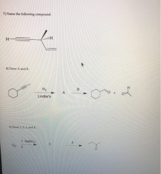 7) Name the following compound: HE + 8) Draw A and B. H H₂ B + Lindlars 펭 19) Draw 1,2,3, and 4. 1. NaNH2) 3 2.
