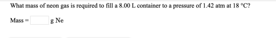 What mass of neon gas is required to fill a 8.00 L container to a pressure of 1.42 atm at 18 °C? Mass = g Ne