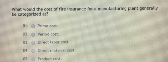 What would the cost of fire insurance for a manufacturing plant generally be categorized as? 01. 02. 03. 04. 05. Prime cost.