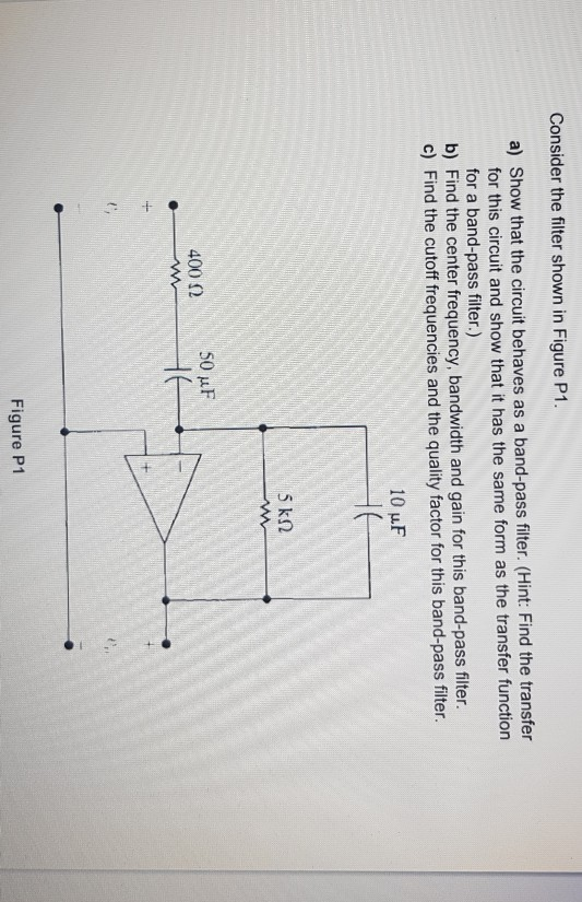 Consider the filter shown in Figure P1 a) Show that the circuit behaves as a band-pass fiter. (Hint: Find the transfer for th