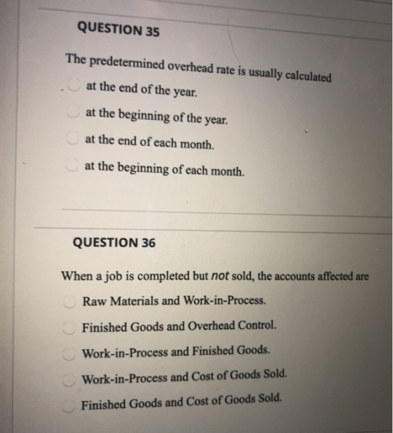 QUESTION 35 The predetermined overhead rate is usually calculated at the end of the year. at the beginning of the year. at th