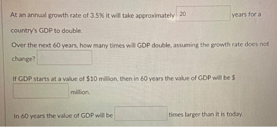 At an annual growth rate of 3.5% it will take approximately 20 years for a countrys GDP to double. Over the next 60 years, h