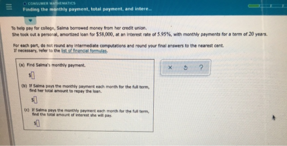 O CONSUMER MATHEMATICS Finding the monthly payment, total payment, and intere... To help pay for college, Salma borrowed mone