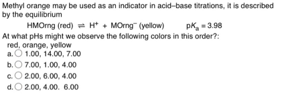 Methyl orange may be used as an indicator in acid-base titrations, it is described by the equilibrium HMOrng (red) = H+ + MOr