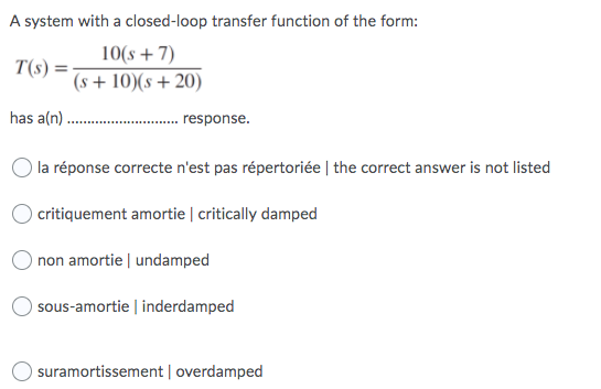 A system with a closed-loop transfer function of the form: 10(s + 7) T(S) (s + 10)(s + 20) has a(n) response. la réponse corr