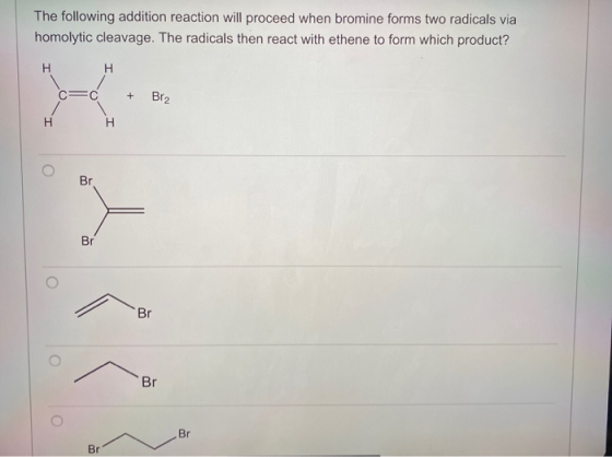 The following addition reaction will proceed when bromine forms two radicals via homolytic cleavage. The radicals then react