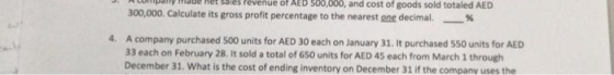 - En Sores revenue Of AED 500,000, and cost of goods sold totaled AED 300,000. Calculate its gross profit percentage to the n