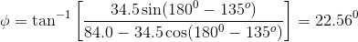 \phi = \tan^{-1}\left [ \frac{34.5 \sin (180^0 - 135^o)}{84.0 -34.5 \cos (180^0 - 135^o) } \right ] =22.56^0