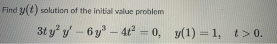 Find y(t) solution of the initial value problem 3t y? Y – 6 y3 – 4t² = 0, y(1) = 1, g(1)=1, t > 0.