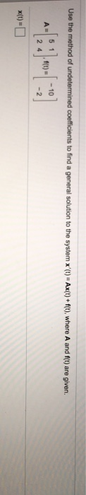 Use the method of undetermined coefficients to find a general solution to the system x(t) = Ax(t) + f(t), where A and f(t) a