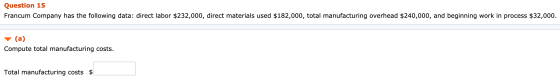 Question 15 Francum Company has the following data: direct labor $232,000, direct materials used $182,000, total manufacturin