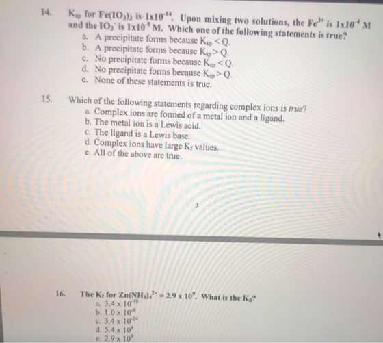 14. Ksp for Fe(IO3)3 is 1x10 Upon mixing two solutions, the Fetis 1x10M and the 10; is 1x10 M. Which one of the following