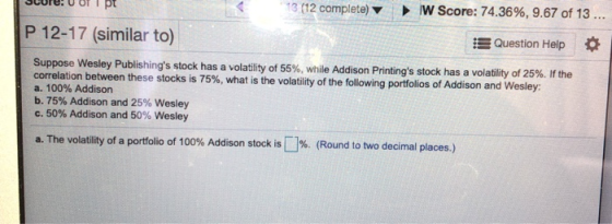 JUIC: U ULIP 18 (12 complete) V W Score: 74.36%, 9.67 of 13 ... P 12-17 (similar to) Question Help Suppose Wesley Publishing
