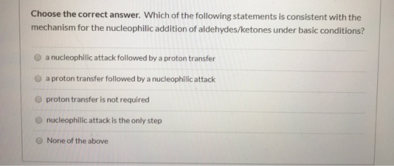 Choose the correct answer. Which of the following statements is consistent with the mechanism for the nucleophilic addition o