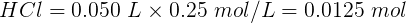 HC1 = 0.050 L x 0.25 mol/L = 0.0125 mol