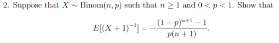 2. Suppose that X Binom(n,p) such that n>1 and 0 <p<1. Show that E[(x + 1)-1 = _(1 – p)p+1 – 1 p(n + 1)