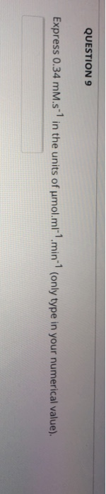 QUESTION 9 Express 0.34 mM.s in the units of umol.ml1.min-(only type in your numerical value)