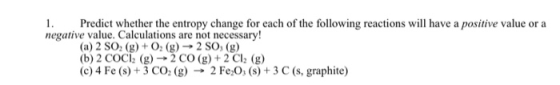 1. Predict whether the entropy change for each of the following reactions will have a positive value or a negative value. Cal