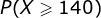 P(X>140)