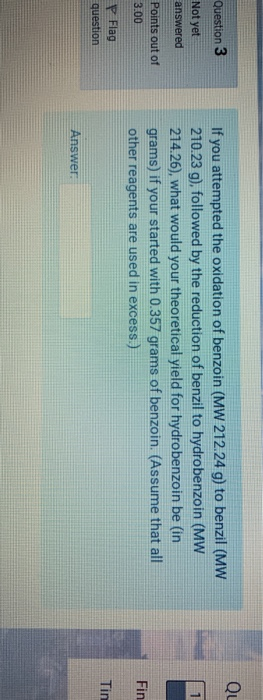 Qu Question 3 Not yet answered Points out of 3.00 If you attempted the oxidation of benzoin (MW 212.24 g) to benzil (MW 210.2