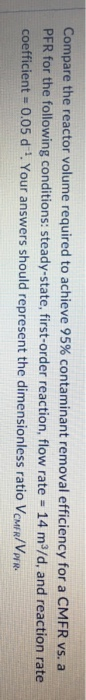 Compare the reactor volume required to achieve 95% contaminant removal efficiency for a CMFR vs. a PFR for the following cond