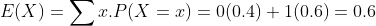 E(X)=\sum x.P(X=x)=0(0.4)+1(0.6)=0.6