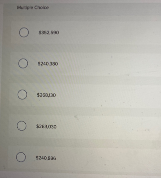 Multiple Choice О O $352,590 O $240,380 O $268,130 O $263,030 O $240,886