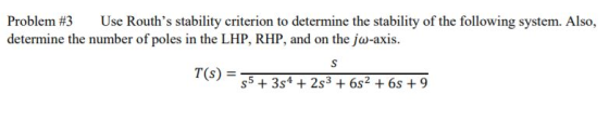Problem #3 Use Rouths stability criterion to determine the stability of the following system. Also, determine the number of
