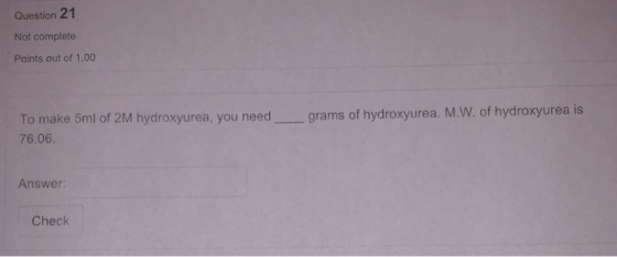 Question 21 Not complete Points out of 1.00 grams of hydroxyurea. M.W. of hydroxyurea is To make 5ml of 2M hydroxyurea, you n