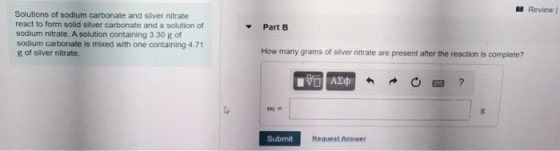 Review Part B Solutions of sodium carbonate and silver nitrate react to form solid silver carbonate and a solution of sodium