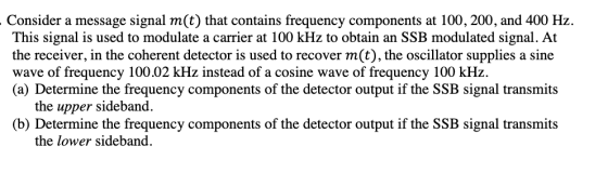 Consider a message signal m(t) that contains frequency components at 100, 200, and 400 Hz. This signal is used to modulate a