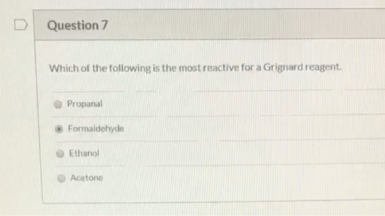 Question 7 Which of the following is the most reactive for a Grignard reagent. Propanal Formaldehyde Ethanol Acetone