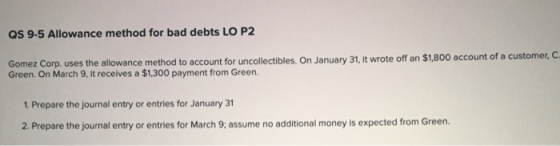 QS 9-5 Allowance method for bad debts LO P2 Gomez Corp. uses the allowance method to account for uncollectibles. On January 3
