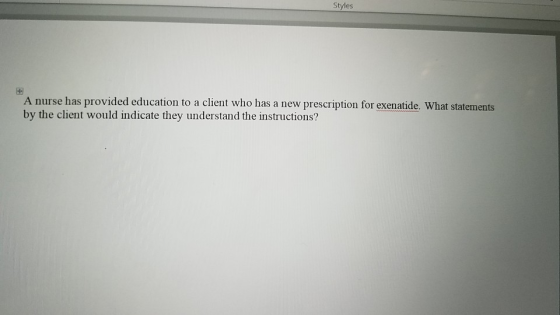 Styles A nurse has provided education to a client who has a new prescription for exenatide. What statements by the client wou
