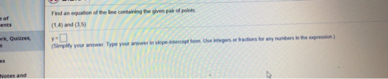 Find an equation of the line containing the given pair of points. (1,4) and (3.5) ents rk, Quizzes, v- or Type your answe (Si