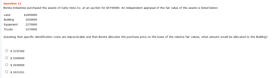 Question 12 Bonita Industries purchased the assets of Carla Vista Co. at an auction for $5740000. An independent appraisal of