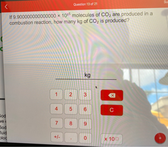 Question 13 of 21 If 9.900000000000000 x 1025 molecules of CO2 are produced in a combustion reaction, how many kg of CO2 is p