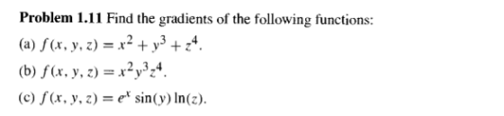 Problem 1.11 Find the gradients of the following functions: (a) f(x, y, z) x2 + y3 + z4. (b) f(x, y,-x23-4 (c) f(x, y, z) e* sin(y) In(z).