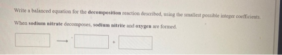 Write a balanced equation for the decomposition reaction described, using the smallest possible integer coefficients. When so