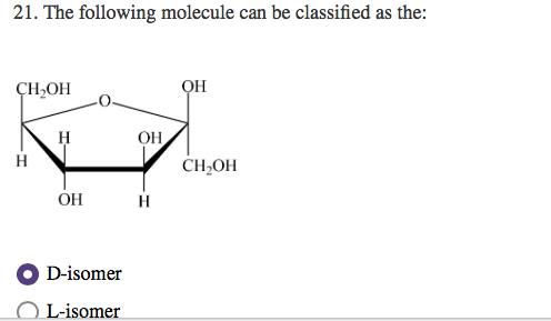 21. The following molecule can be classified as the: СН,ОН ОН H ОН, H CH OH ОН H D-isomer L-isomer